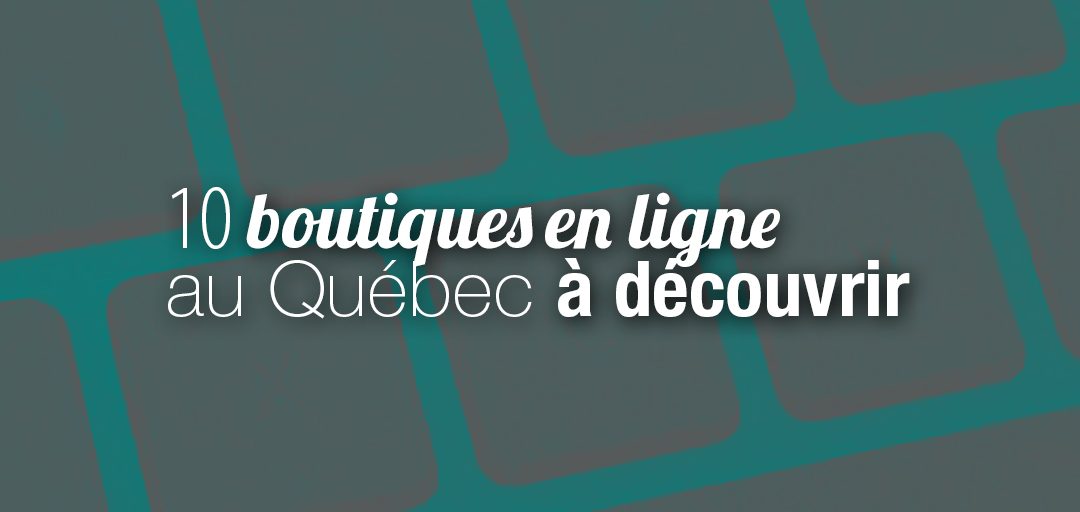 10 boutiques en ligne au Québec à découvrir